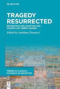 bokomslag Tragedy Resurrected: Reconstructing, Adapting and Staging Lost Greek Tragedy