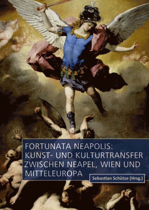 Sebastian Schütze, Sebastian Schutze - Fortunata Neapolis: Kunst- Und Kulturtransfer Zwischen Neapel, Wien Und Mitteleuropa, Inbunden