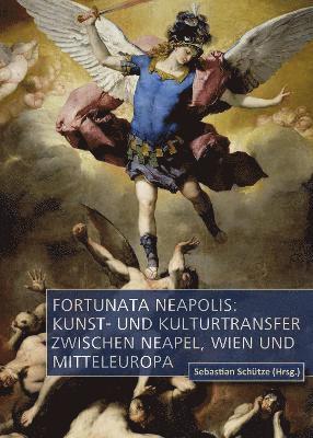 Fortunata Neapolis: Kunst- und Kulturtransfer zwischen Neapel, Wien und Mitteleuropa 1