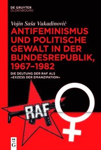 bokomslag Antifeminismus Und Politische Gewalt in Der Bundesrepublik, 1967-1982: Die Deutung Der RAF ALS 'Exzess Der Emanzipation'