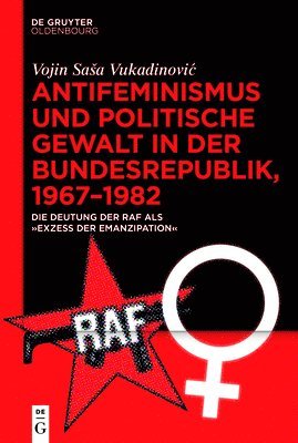 Antifeminismus Und Politische Gewalt in Der Bundesrepublik, 1967-1982: Die Deutung Der RAF ALS 'Exzess Der Emanzipation' 1