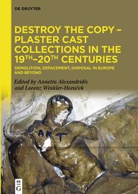 bokomslag Destroy the Copy  Plaster Cast Collections in the 19th20th Centuries