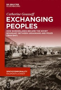 bokomslag Exchanging Peoples: How Borderlands Became the Soviet Boundary Between Ukrainians and Poles (1944-1947)
