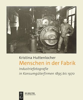 Kristina Huttenlocher - Menschen in Der Fabrik: Industriefotografie in Konsumgüterfirmen 1895 Bis 1970 - Appel, Bahlsen, Sprengel, König & Ebhardt, Pelikan, Continental Und A, Inbunden