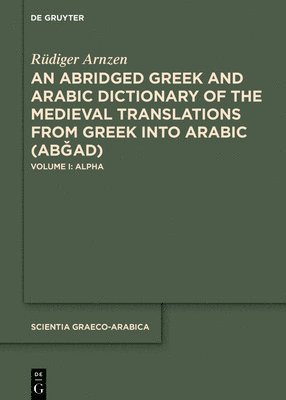 An Abridged Greek and Arabic Dictionary of the Medieval Translations from Greek Into Arabic (Ab&#486;ad): Volume I: Alpha 1