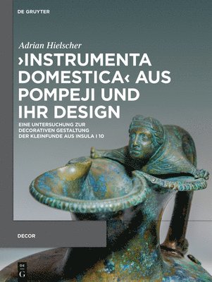 >Instrumenta Domestica: Eine Untersuchung Zur Decorativen Gestaltung Der Kleinfunde Aus Insula I 10