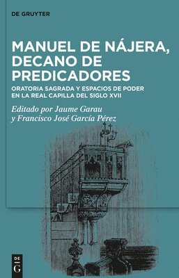 Manuel de Nájera, Decano de Predicadores: Oratoria Sagrada Y Espacios de Poder En La Real Capilla del Siglo XVII 1