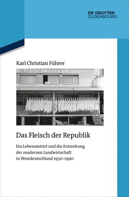 Das Fleisch Der Republik: Ein Lebensmittel Und Die Entstehung Der Modernen Landwirtschaft in Westdeutschland 1950-1990 1