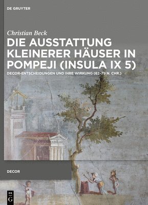 Christian Beck - Die Ausstattung Kleinerer Häuser in Pompeji (Insula IX 5): Decor-Entscheidungen Und Ihre Wirkung (62-79 N. Chr.), Inbunden
