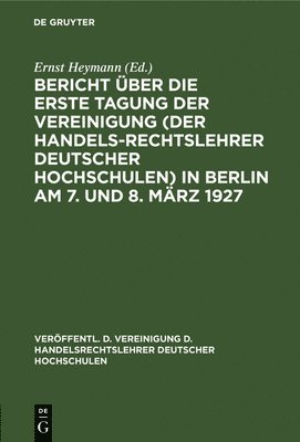 Bericht Über Die Erste Tagung Der Vereinigung (Der Handelsrechtslehrer Deutscher Hochschulen) in Berlin Am 7. Und 8. März 1927
