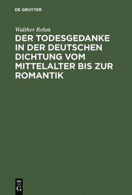Walther Rehm - Der Todesgedanke in Der Deutschen Dichtung Vom Mittelalter Bis Zur Romantik, Inbunden