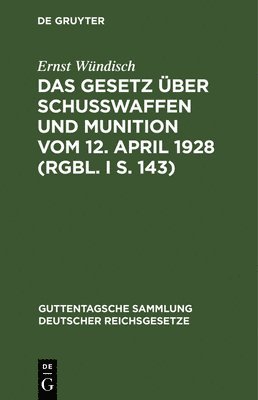 Ernst Wündisch - Das Gesetz Über Schusswaffen Und Munition Vom 12. April 1928 (Rgbl. I S. 143), Inbunden