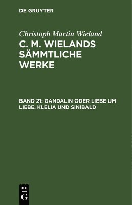 Christoph Martin Wieland - Gandalin Oder Liebe Um Liebe. Klelia Und Sinibald, Inbunden