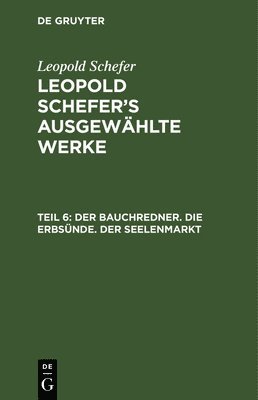 Leopold Schefer - Der Bauchredner. Die Erbsünde. Der Seelenmarkt, Inbunden