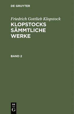 Friedrich Gottlieb Klopstock: Klopstocks Smmtliche Werke. Band 2 1