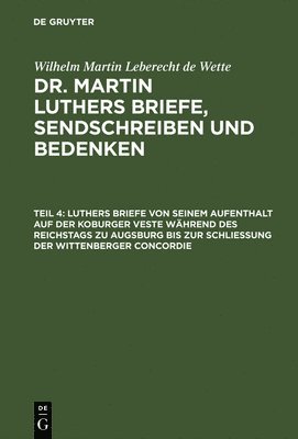 Luthers Briefe Von Seinem Aufenthalt Auf Der Koburger Veste Whrend Des Reichstags Zu Augsburg Bis Zur Schlieung Der Wittenberger Concordie 1