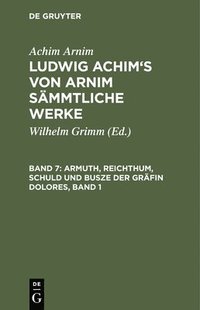 bokomslag Ludwig Achim's von Arnim smmtliche Werke, Band 7, Armuth, Reichthum, Schuld und Busze der Grfin Dolores, Band 1