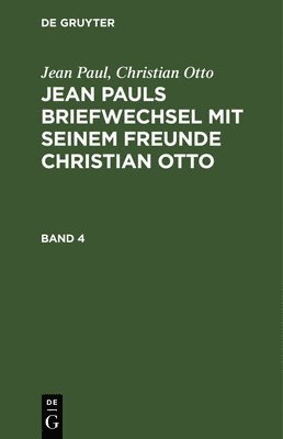 Jean Paul, Christian Otto - Jean Paul; Christian Otto: Jean Pauls Briefwechsel Mit Seinem Freunde Christian Otto. Band 4, Inbunden