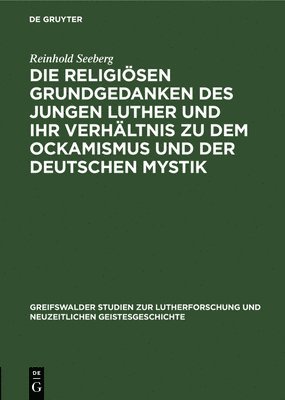 bokomslag Die Religisen Grundgedanken Des Jungen Luther Und Ihr Verhltnis Zu Dem Ockamismus Und Der Deutschen Mystik