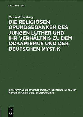 Die Religisen Grundgedanken Des Jungen Luther Und Ihr Verhltnis Zu Dem Ockamismus Und Der Deutschen Mystik 1