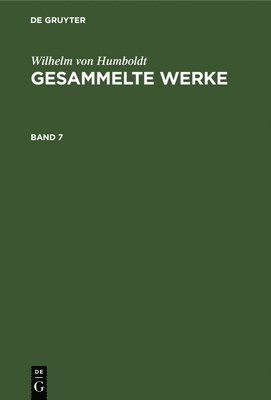 Wilhelm Von Humboldt: Gesammelte Werke. Band 7 1