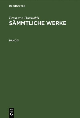 Ernst Von Houwalds: Smmtliche Werke. Band 3 1