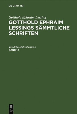 Gotthold Ephraim Lessing: Gotthold Ephraim Lessings Smmtliche Schriften. Band 12 1