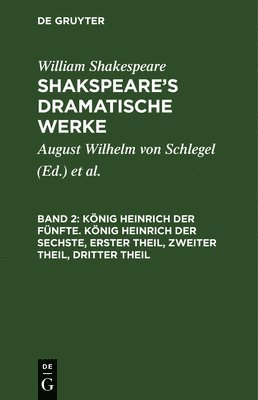 William Shakespeare, William August Wil Shakespeare Schlegel - König Heinrich der Fünfte. König Heinrich der Sechste, Erster Theil, Zweiter Theil, Dritter Theil, Inbunden