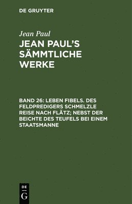 bokomslag Leben Fibels. Des Feldpredigers Schmelzle Reise nach Fltz; nebst der Beichte des Teufels bei einem Staatsmanne