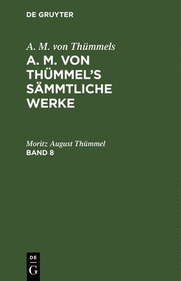 Moritz August Thümmel - A. M. Von Thümmels: A. M. Von Thümmel's Sämmtliche Werke. Band 8, Inbunden