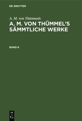 bokomslag A. M. Von Thmmels: A. M. Von Thmmel's Smmtliche Werke. Band 6