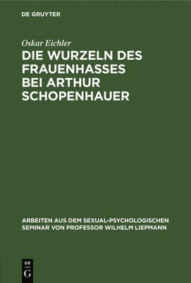 Oskar Eichler - Die Wurzeln Des Frauenhasses Bei Arthur Schopenhauer, Inbunden