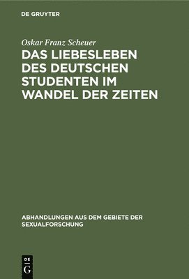 Oskar Franz Scheuer - Liebesleben des deutschen Studenten im Wandel der Zeiten, Inbunden