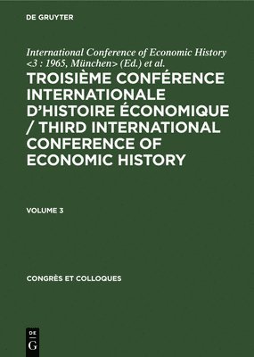 Troisime Confrence Internationale dHistoire conomique / Third International Conference of Economic History. Volume 3 1