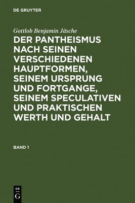 bokomslag Gottlob Benjamin Jsche: Der Pantheismus Nach Seinen Verschiedenen Hauptformen, Seinem Ursprung Und Fortgange, Seinem Speculativen Und Praktischen Werth Und Gehalt. Band 1