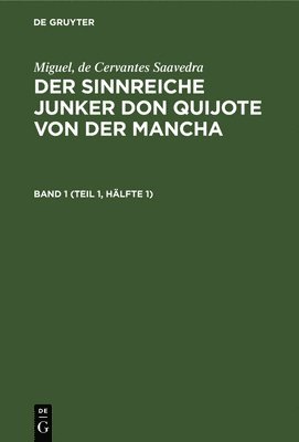 Miguel, de Cervantes Saavedra: Der Sinnreiche Junker Don Quijote Von Der Mancha. Band 1 (Teil 1, Hlfte 1) 1