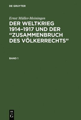 Ernst Mller-Meiningen: Der Weltkrieg 1914-1917 Und Der &quot;Zusammenbruch Des Vlkerrechts&quot;. Band 1 1