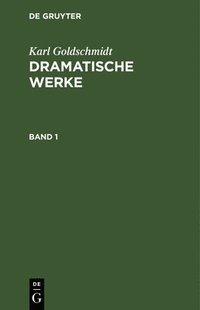bokomslag Karl Goldschmidt: Dramatische Werke. Band 1