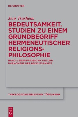 Bedeutsamkeit. Studien Zu Einem Grundbegriff Hermeneutischer Religionsphilosophie: Band 1: Begriffsgeschichte Und Phänomene Der Bedeutsamkeit 1