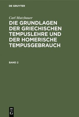 Carl Mutzbauer: Die Grundlagen Der Griechischen Tempuslehre Und Der Homerische Tempusgebrauch. Band 2 1