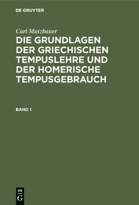 Carl Mutzbauer: Die Grundlagen Der Griechischen Tempuslehre Und Der Homerische Tempusgebrauch. Band 1 1