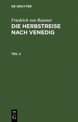 Friedrich Von Raumer - Friedrich Von Raumer: Die Herbstreise Nach Venedig. Teil 2, Inbunden