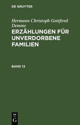 bokomslag Hermann Christoph Gottfried Demme: Erzählungen Für Unverdorbene Familien. Band 13
