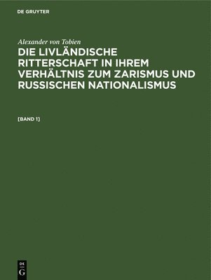 bokomslag Alexander Von Tobien: Die Livlndische Ritterschaft in Ihrem Verhltnis Zum Zarismus Und Russischen Nationalismus. [Band 1]