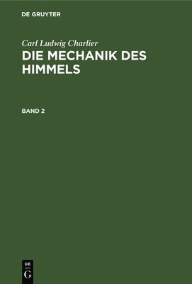 Carl Ludwig Charlier: Die Mechanik Des Himmels. Band 2 1