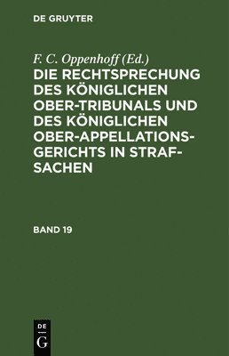 F C Oppenhoff, F. C. Oppenhoff - Die Rechtsprechung Des Königlichen Ober-Tribunals Und Des Königlichen Ober-Appellations-Gerichts in Straf-Sachen. Band 19, Inbunden