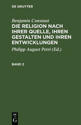Benjamin Constant, Benjamin Philipp August Constant Petri, Philipp August Petri - Benjamin Constant: Die Religion Nach Ihrer Quelle, Ihren Gestalten Und Ihren Entwicklungen. Band 2, Inbunden