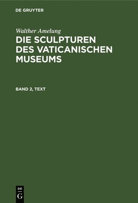Walther Amelung: Die Sculpturen Des Vaticanischen Museums. Band 2, Text 1