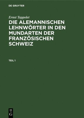 Ernst Tappolet - Ernst Tappolet: Die Alemannischen Lehnwörter in Den Mundarten Der Französischen Schweiz. Teil 1, Inbunden