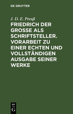 J D E Preuß, J. D. E. Preuß - Friedrich Der Große ALS Schriftsteller. Vorarbeit Zu Einer Echten Und Vollständigen Ausgabe Seiner Werke, Inbunden